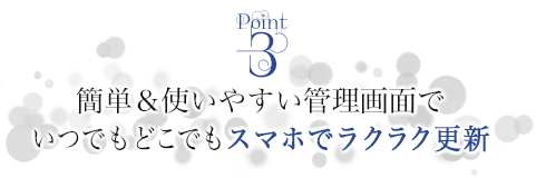 簡単＆使いやすい管理画面でいつでもどこでもスマホでラクラク更新